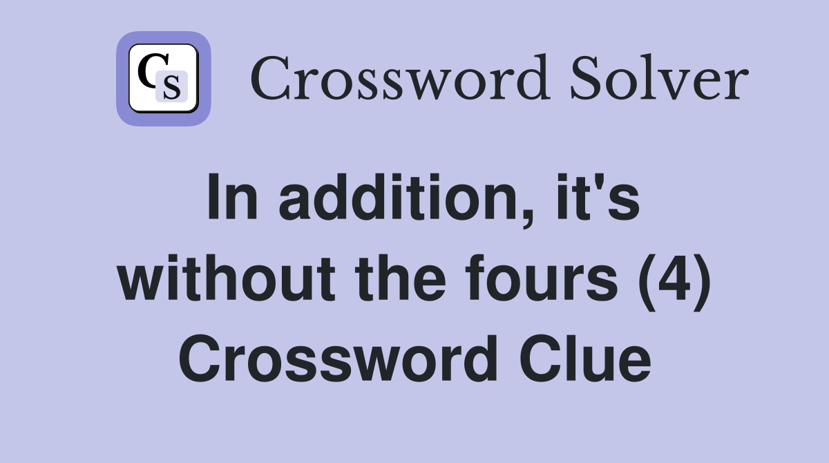In addition, it's without the fours (4) Crossword Clue