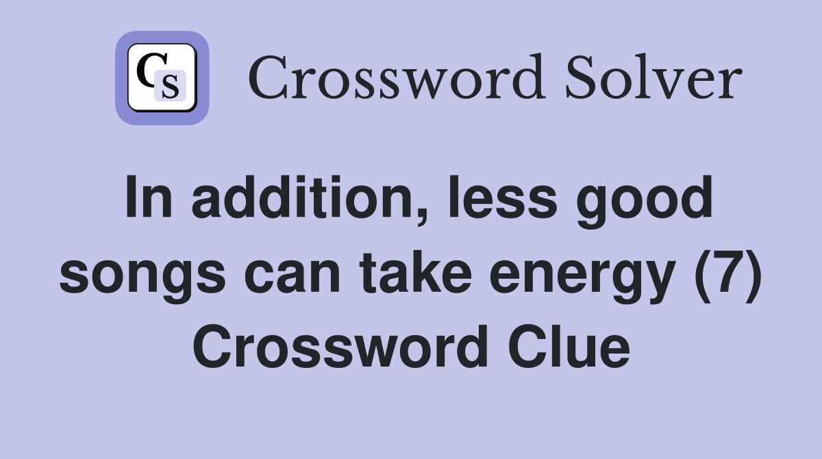 In addition, less good songs can take energy (7) Crossword Clue