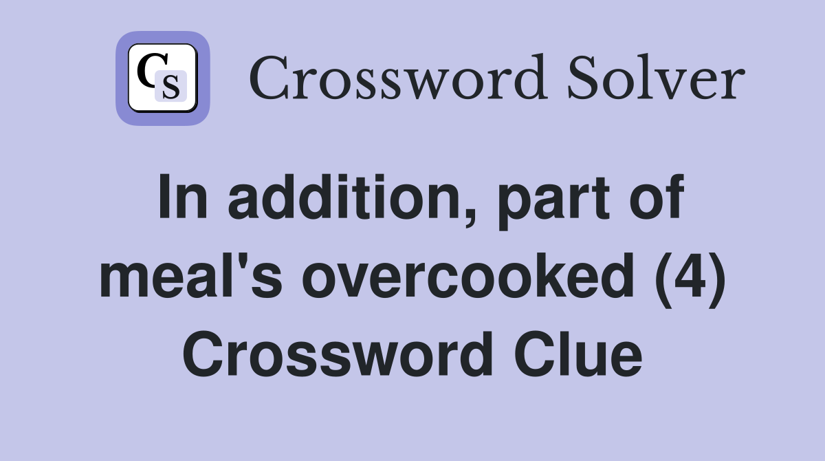 In addition, part of meal's overcooked (4) Crossword Clue