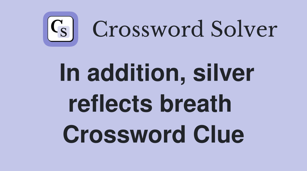 In addition, silver reflects breath  Crossword Clue