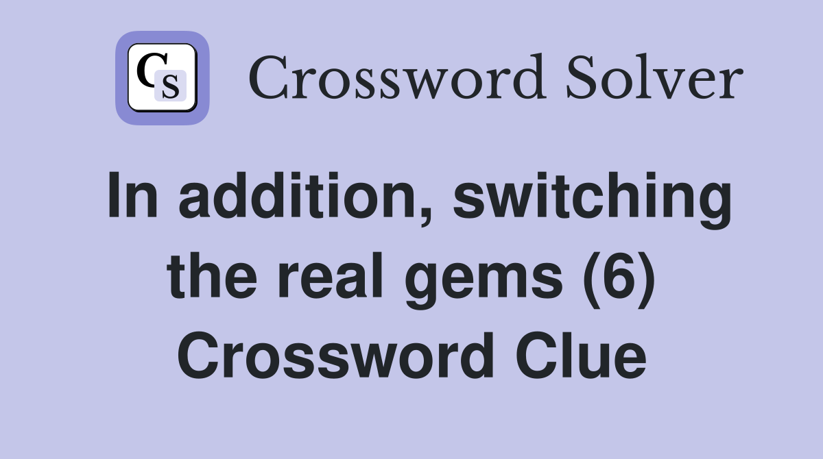 In addition, switching the real gems (6) Crossword Clue