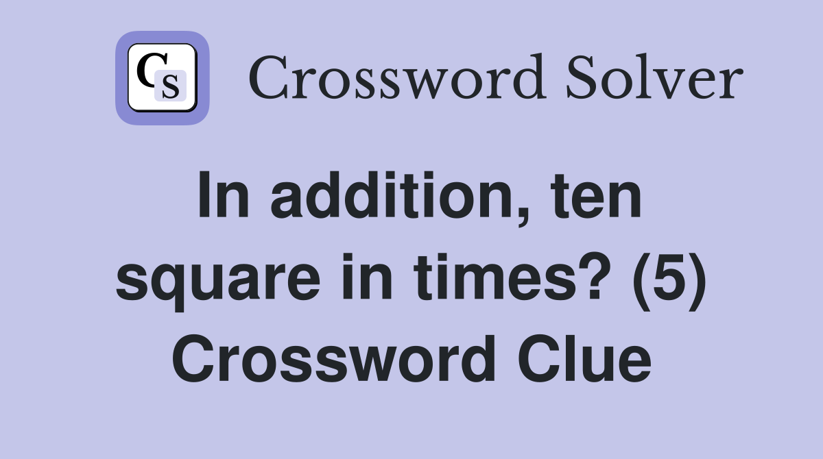 In addition, ten square in times? (5) Crossword Clue