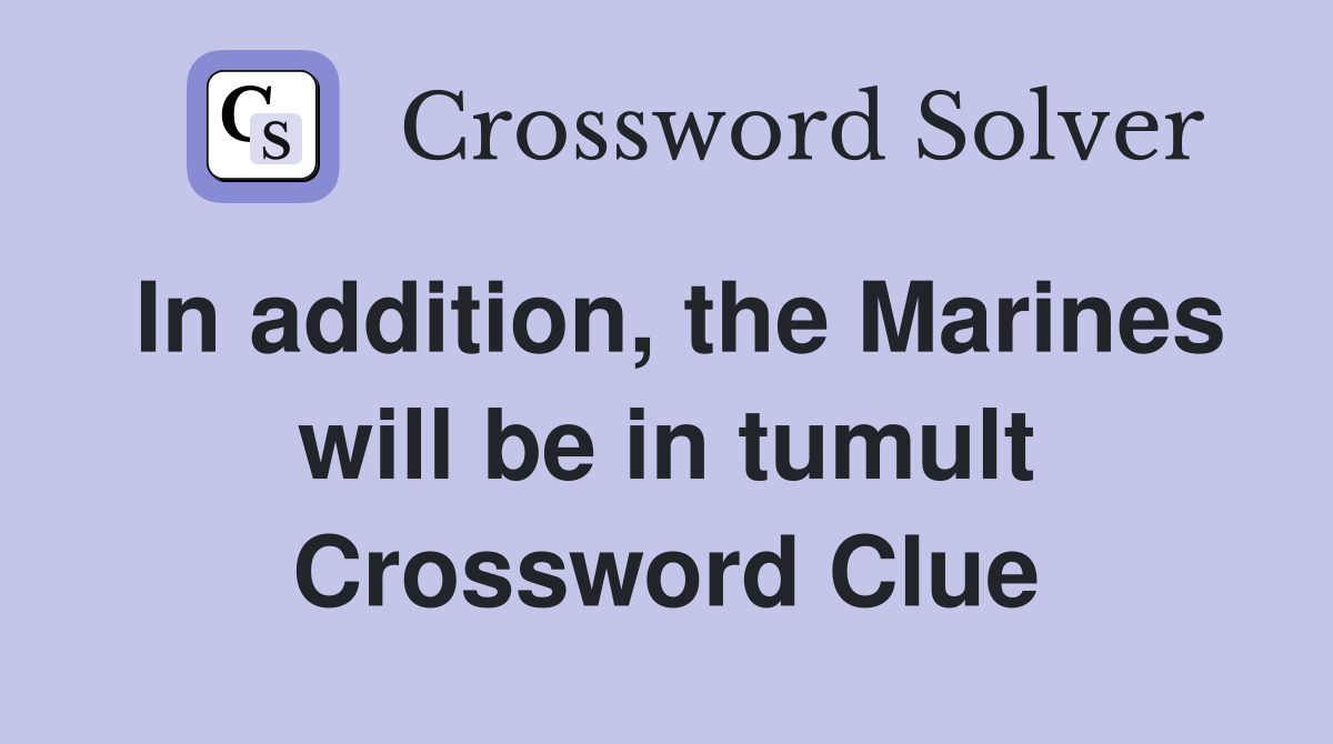 In addition, the Marines will be in tumult Crossword Clue