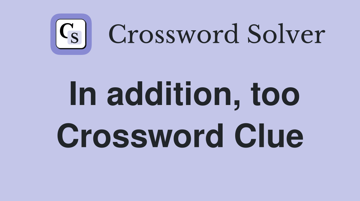 In addition, too Crossword Clue