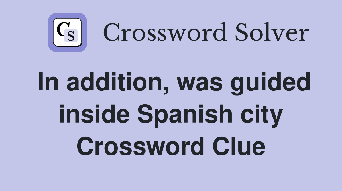In addition, was guided inside Spanish city Crossword Clue