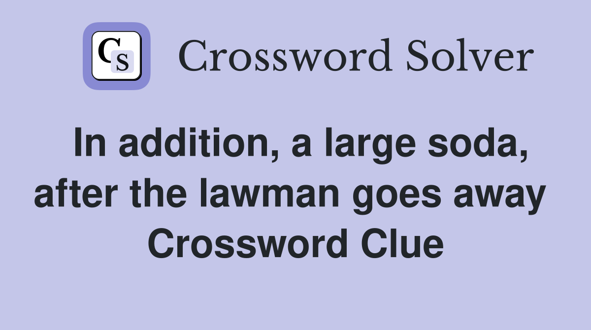 In addition, a large soda, after the lawman goes away  Crossword Clue