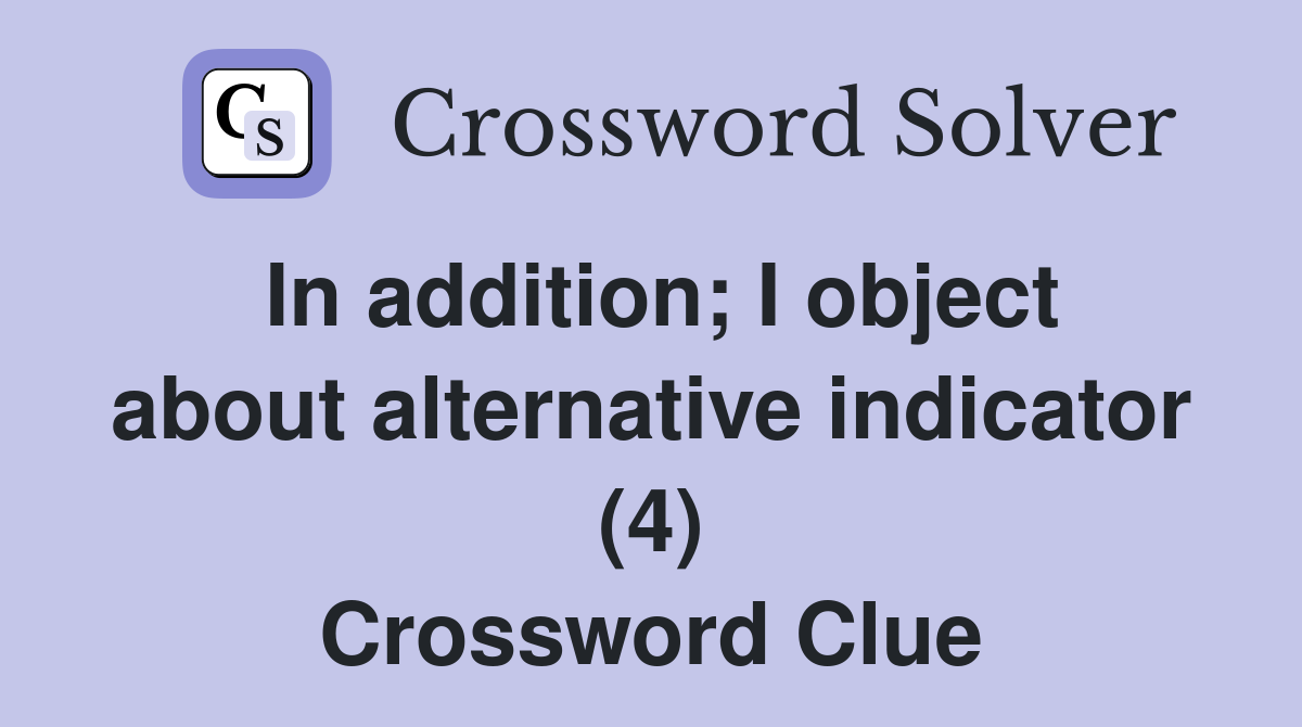In addition; I object about alternative indicator (4) Crossword Clue