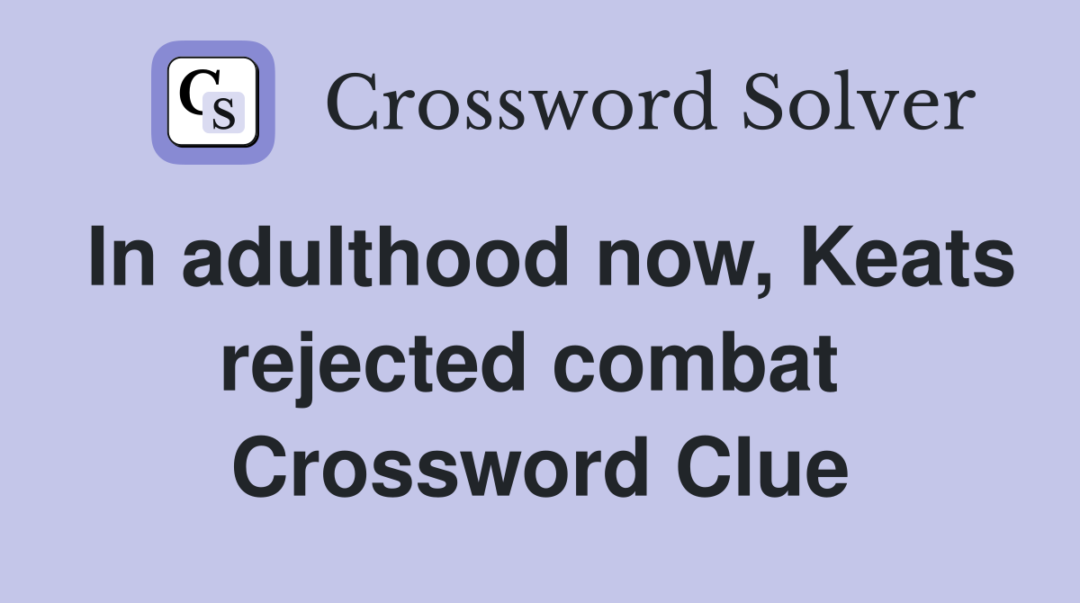 In adulthood now, Keats rejected combat  Crossword Clue