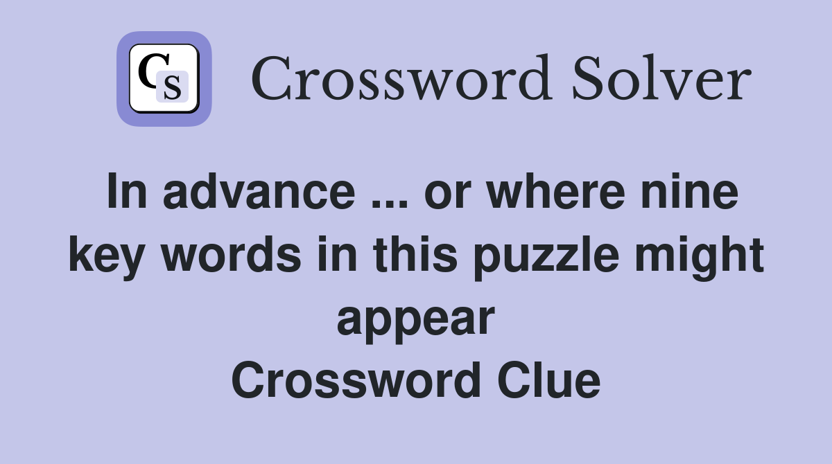 In advance ... or where nine key words in this puzzle might appear Crossword Clue