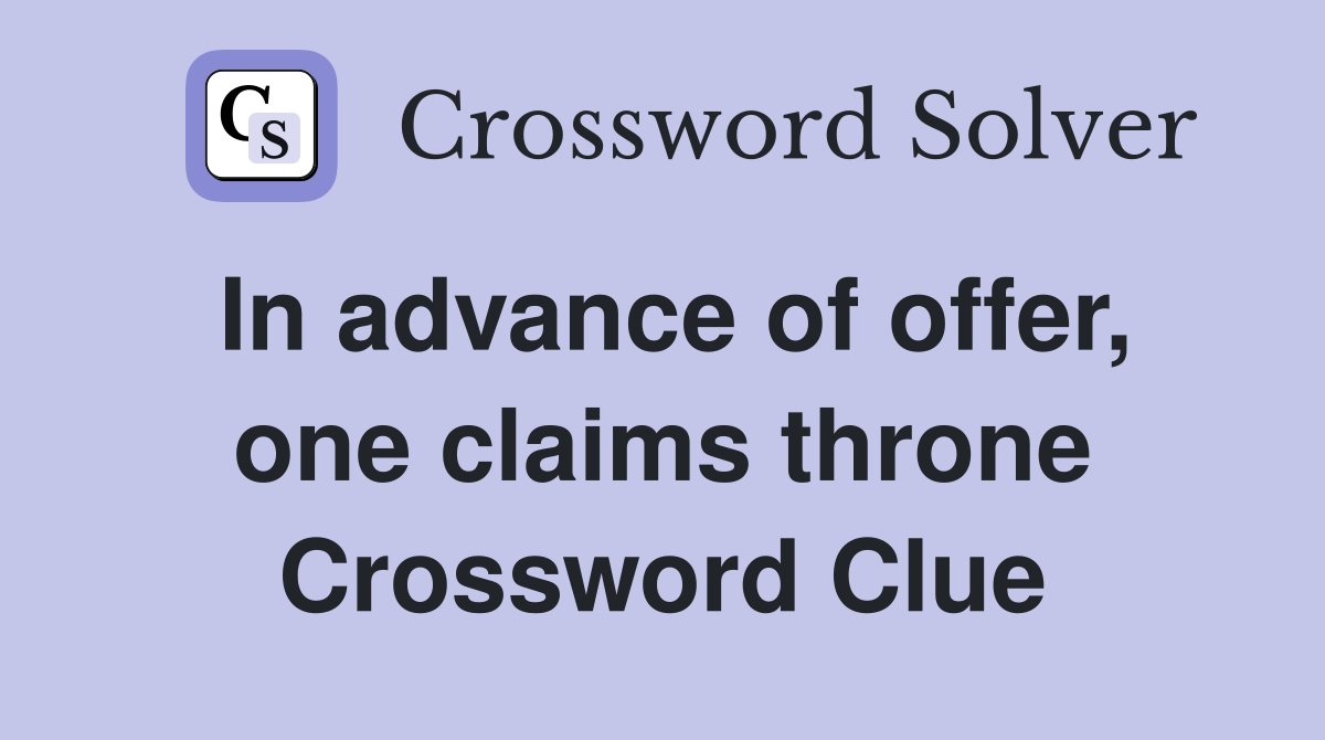 In advance of offer, one claims throne Crossword Clue