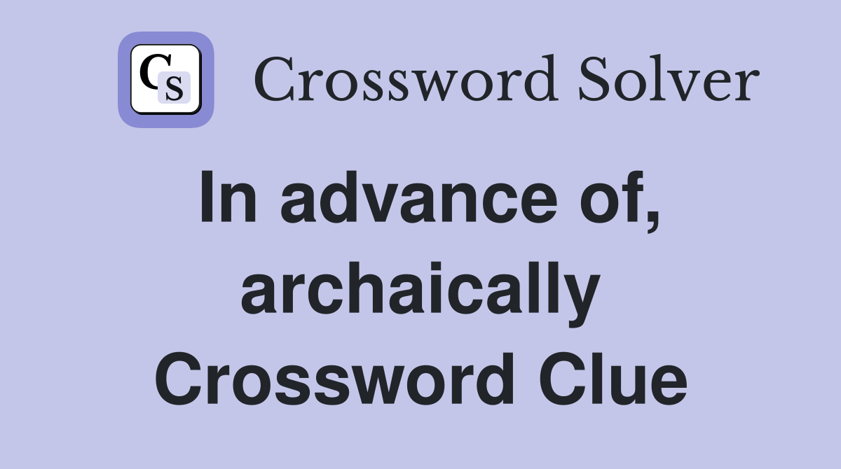 In advance of, archaically Crossword Clue