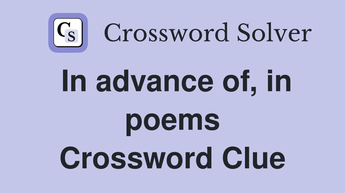 In advance of, in poems Crossword Clue