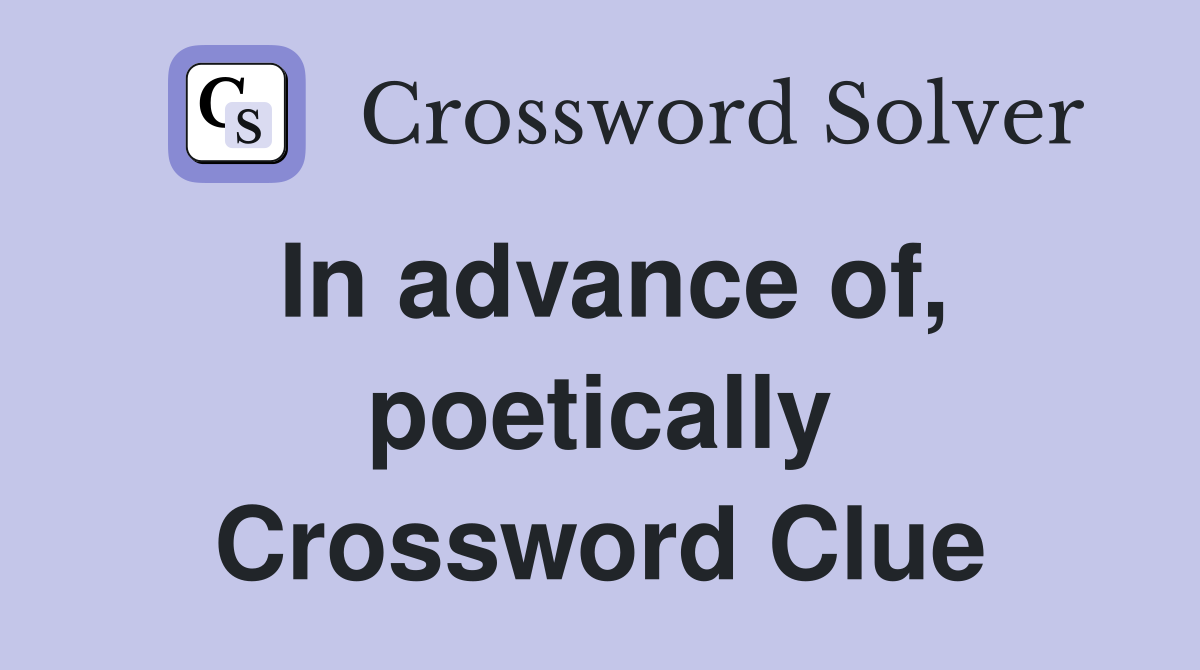 In advance of, poetically Crossword Clue