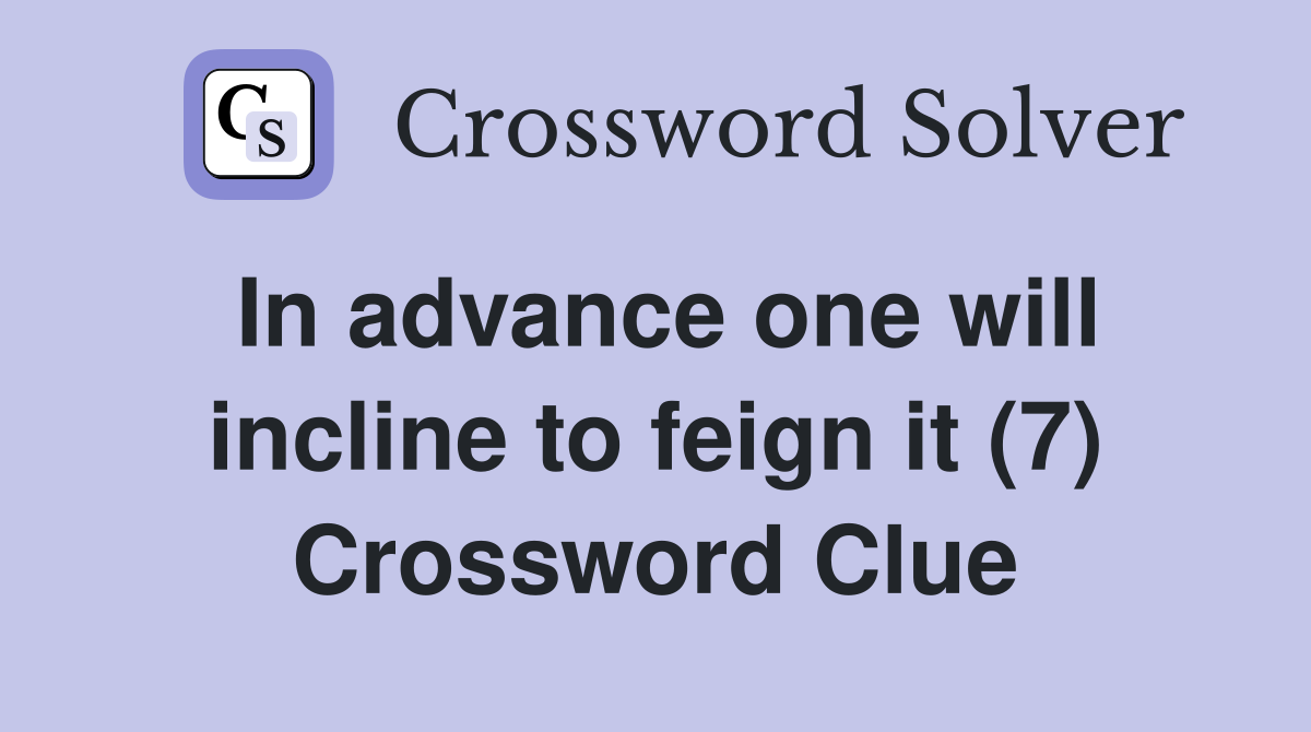 In advance one will incline to feign it (7) Crossword Clue
