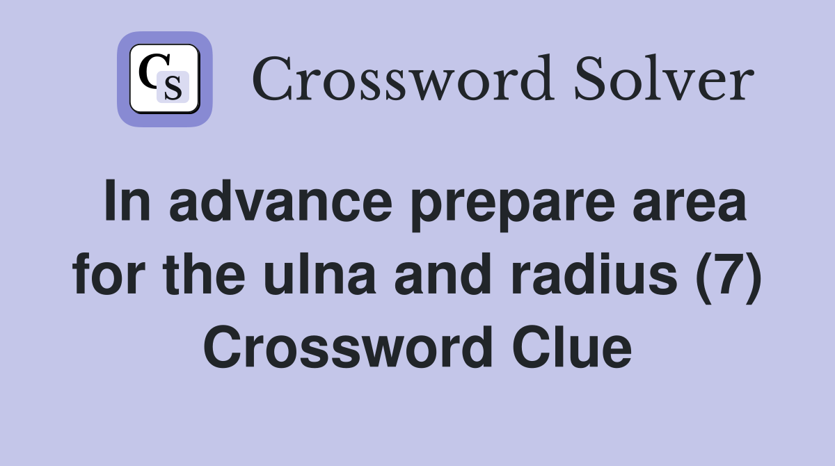 In advance prepare area for the ulna and radius (7) Crossword Clue