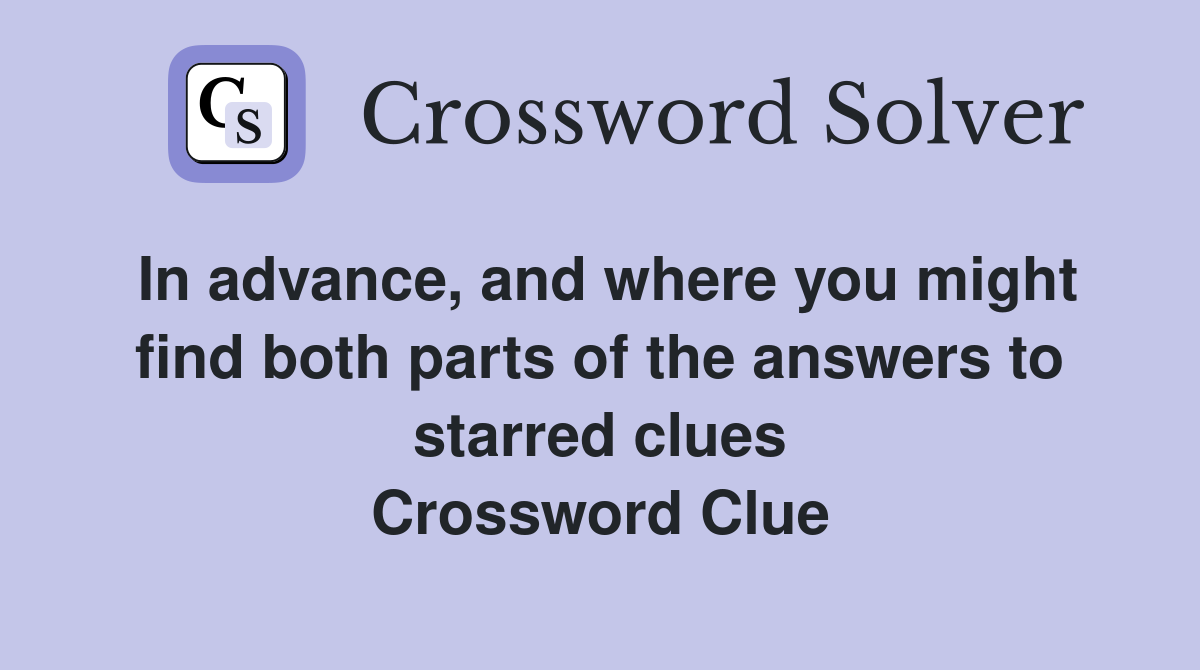 In advance, and where you might find both parts of the answers to starred clues Crossword Clue