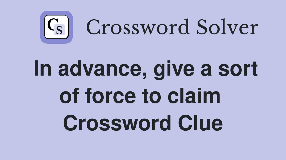 In advance, give a sort of force to claim  Crossword Clue