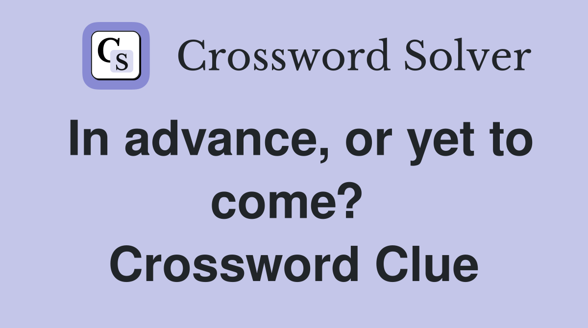 In advance, or yet to come?  Crossword Clue