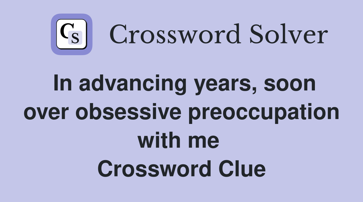 In advancing years, soon over obsessive preoccupation with me  Crossword Clue