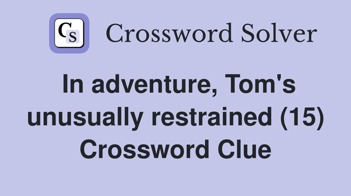 In adventure, Tom's unusually restrained (15) Crossword Clue
