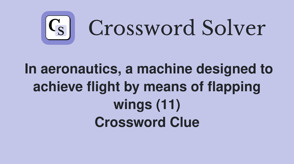 In aeronautics, a machine designed to achieve flight by means of flapping wings (11) Crossword Clue