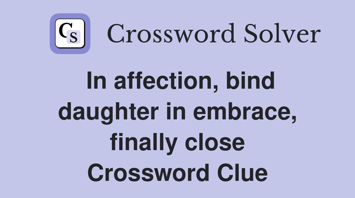 In affection, bind daughter in embrace, finally close Crossword Clue