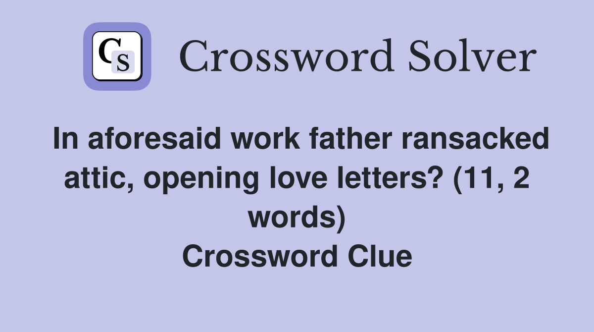 In aforesaid work father ransacked attic, opening love letters? (11, 2 words) Crossword Clue