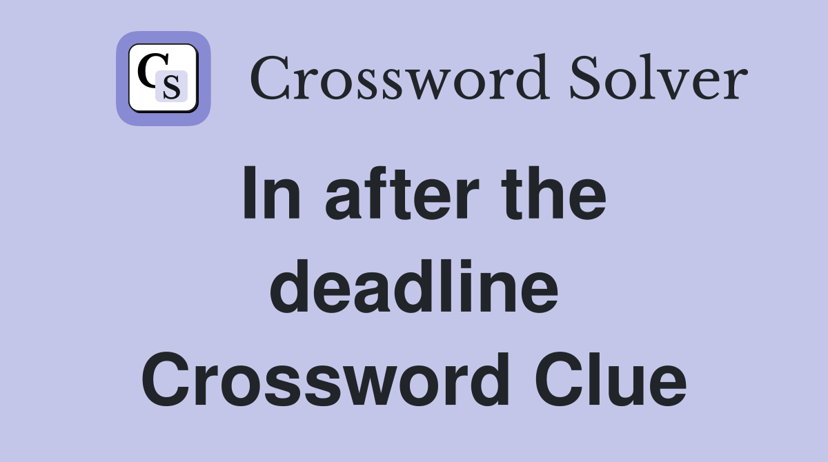 In after the deadline Crossword Clue