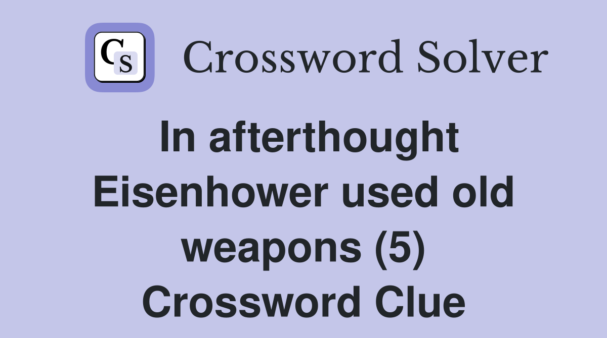 In afterthought Eisenhower used old weapons (5) Crossword Clue