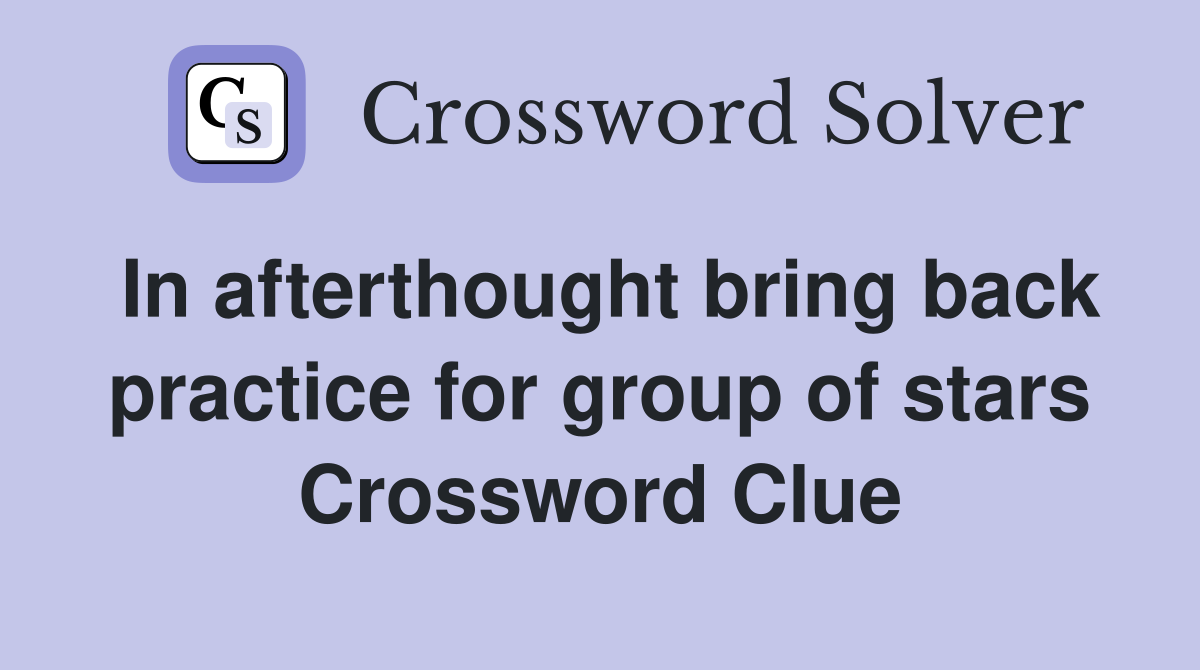 In afterthought bring back practice for group of stars Crossword Clue