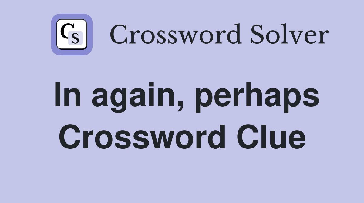 In again, perhaps Crossword Clue