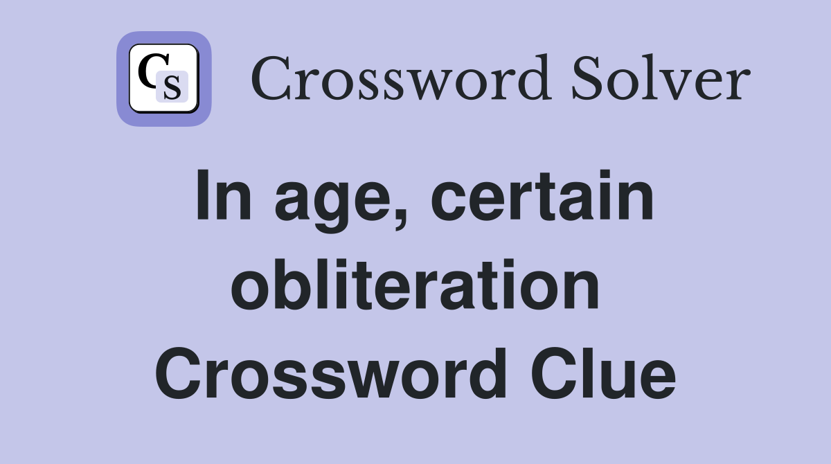 In age, certain obliteration Crossword Clue