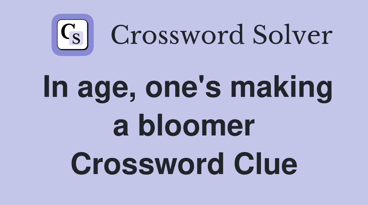 In age, one's making a bloomer Crossword Clue