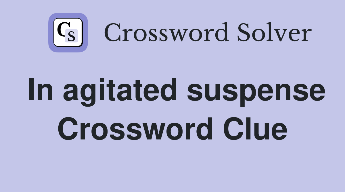 In agitated suspense Crossword Clue