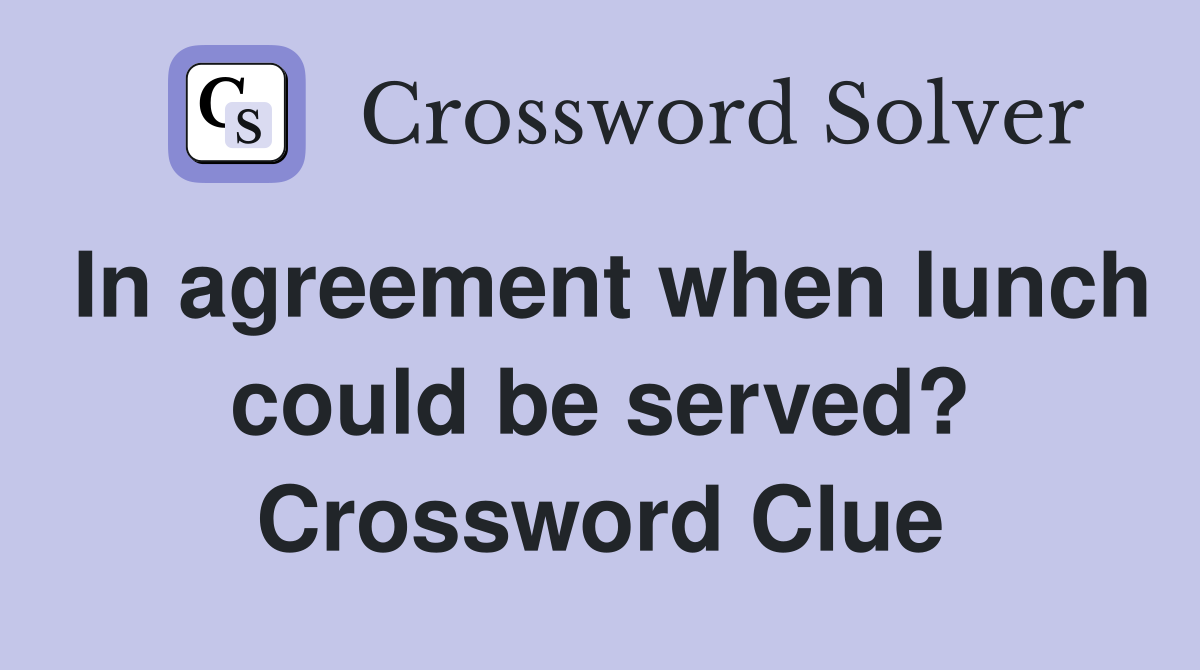 In agreement when lunch could be served? Crossword Clue