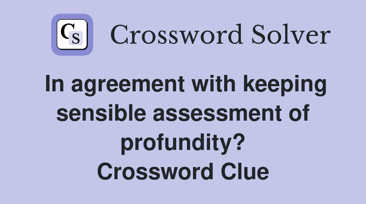 In agreement with keeping sensible assessment of profundity? Crossword Clue