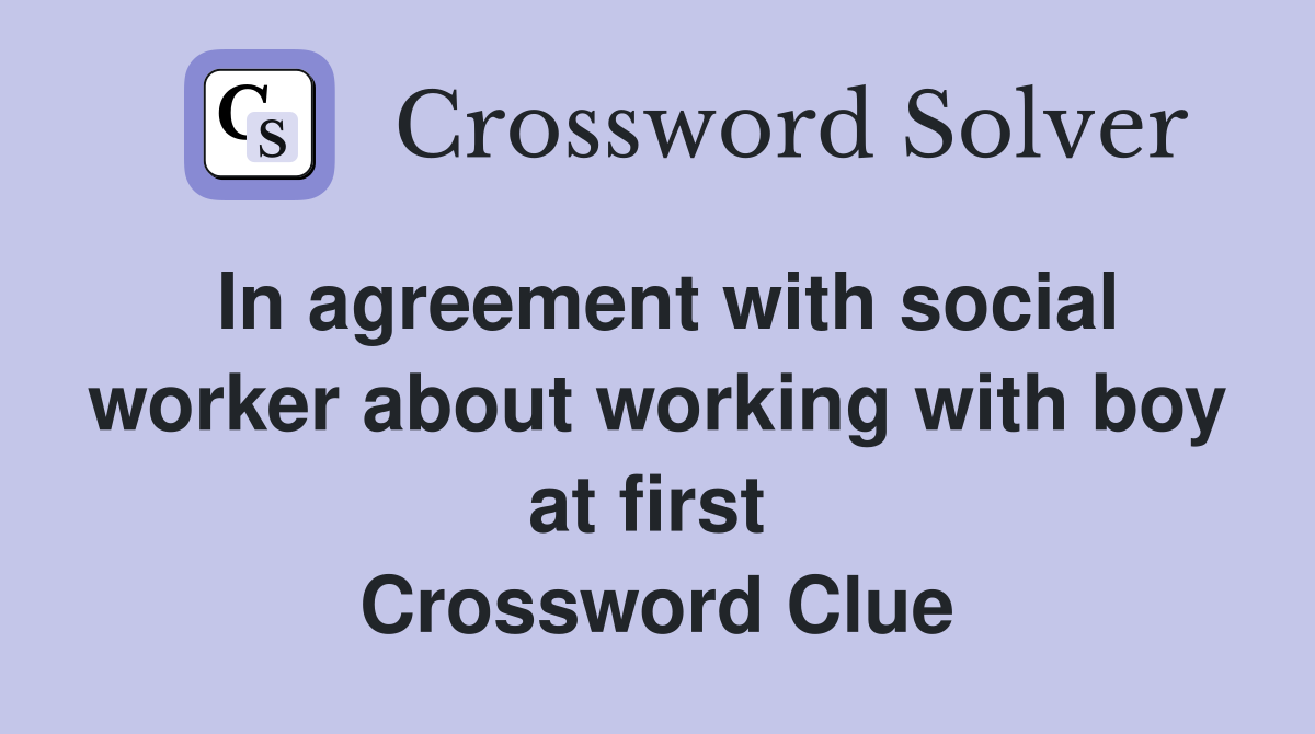 In agreement with social worker about working with boy at first  Crossword Clue