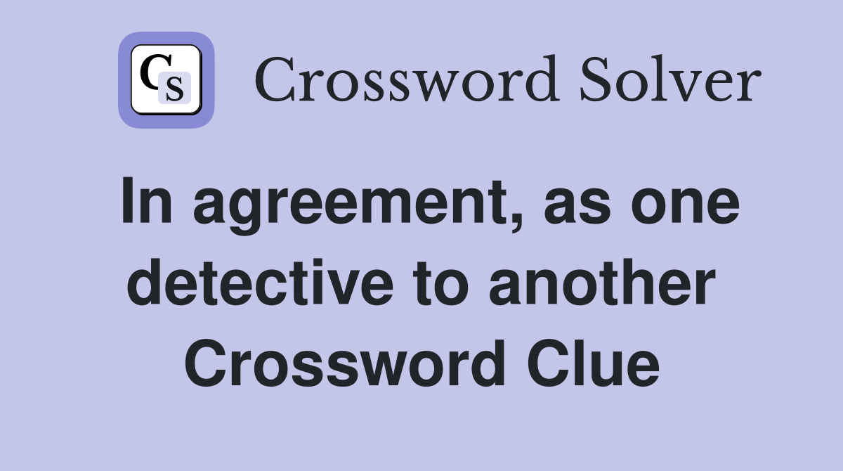 In agreement, as one detective to another Crossword Clue