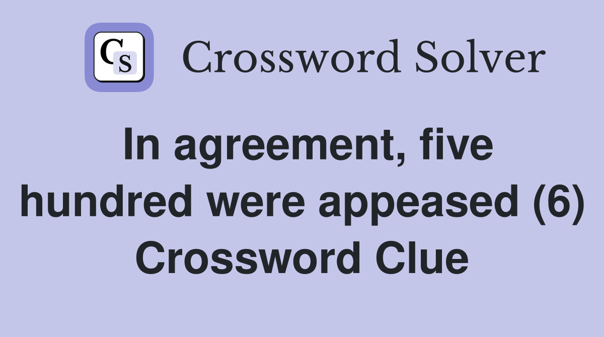 In agreement, five hundred were appeased (6) Crossword Clue