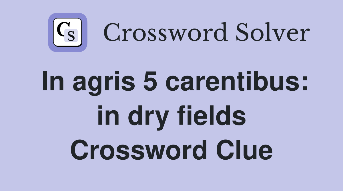 In agris 5 carentibus: in dry fields Crossword Clue