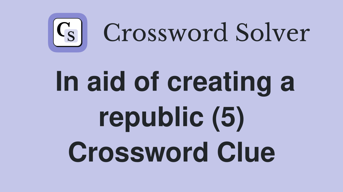 In aid of creating a republic (5) Crossword Clue