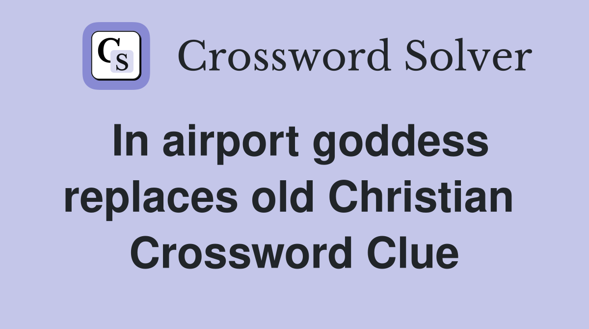 In airport goddess replaces old Christian  Crossword Clue
