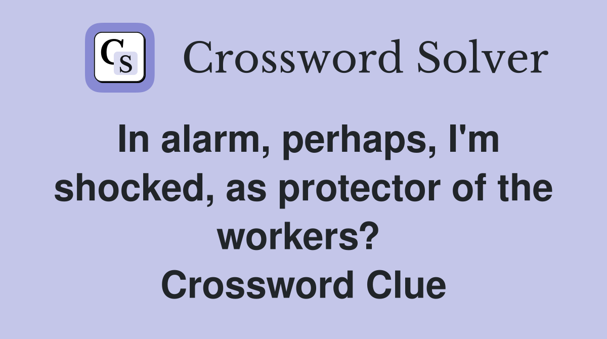 In alarm, perhaps, I'm shocked, as protector of the workers?  Crossword Clue
