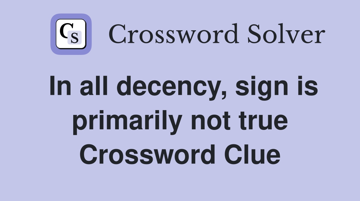 In all decency, sign is primarily not true Crossword Clue