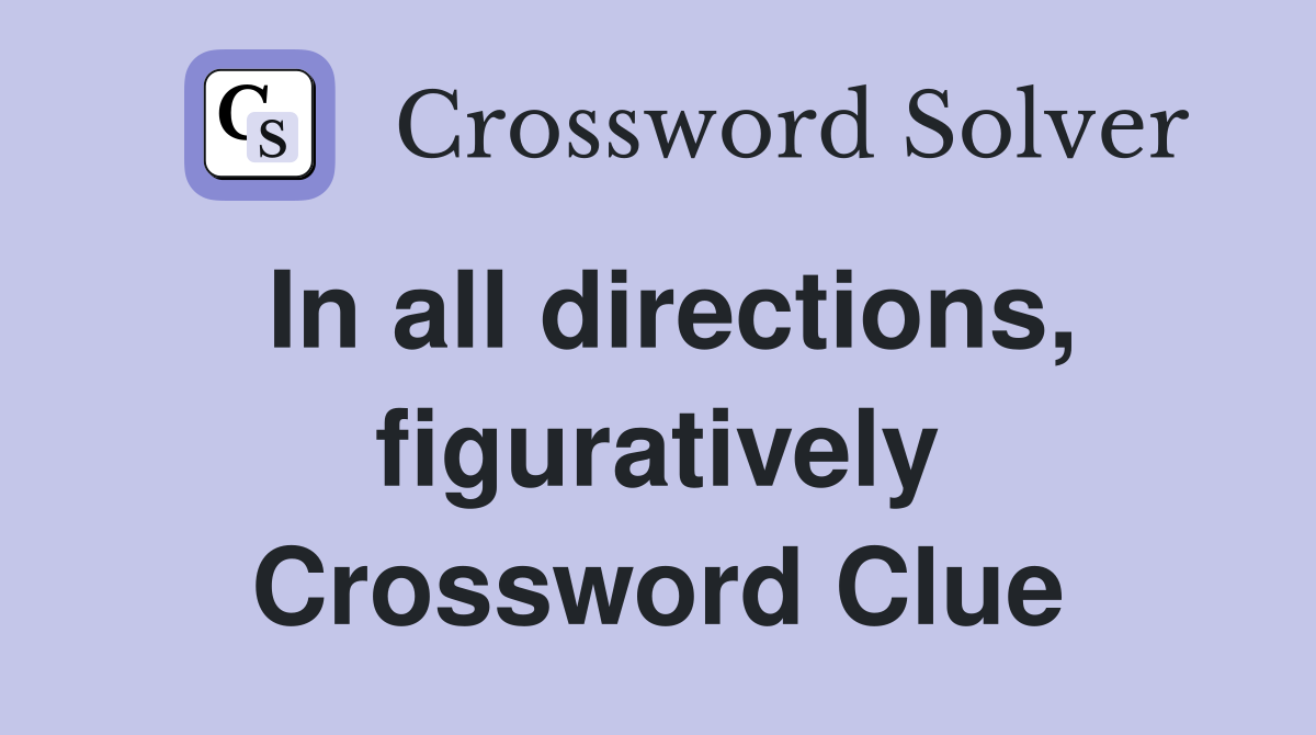 In all directions, figuratively Crossword Clue