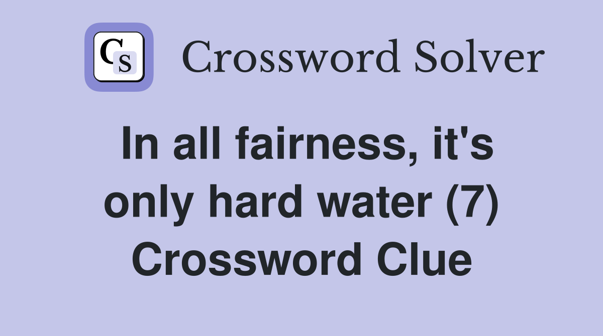 In all fairness, it's only hard water (7) Crossword Clue