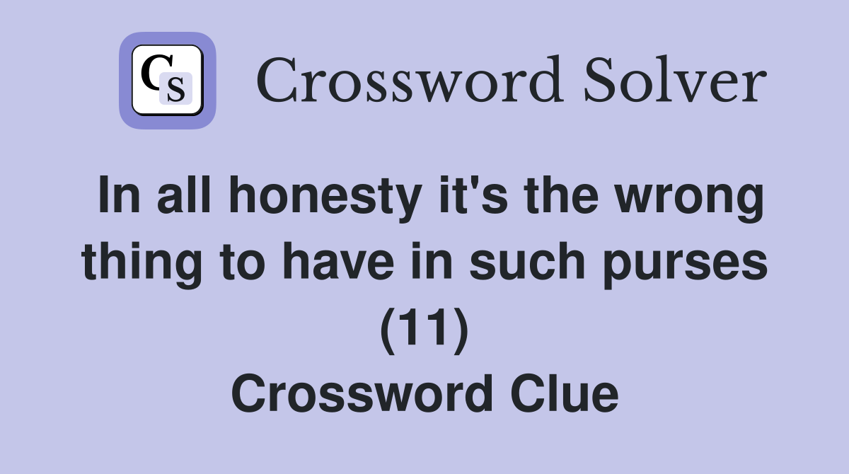 In all honesty it's the wrong thing to have in such purses (11) Crossword Clue