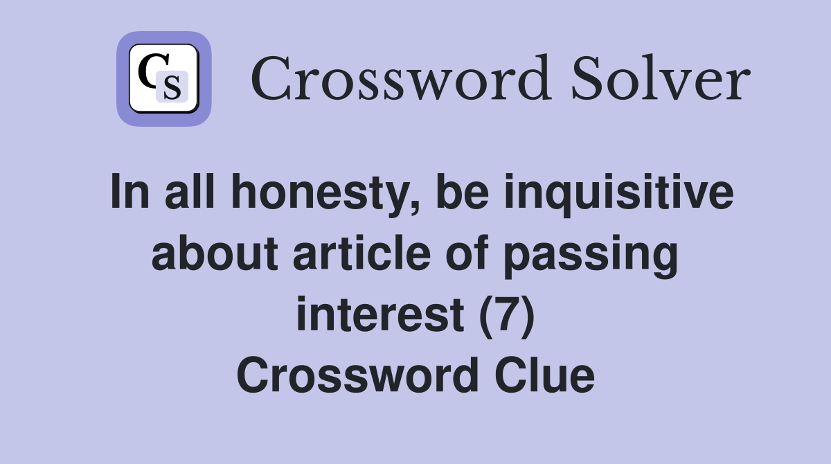 In all honesty, be inquisitive about article of passing interest (7) Crossword Clue