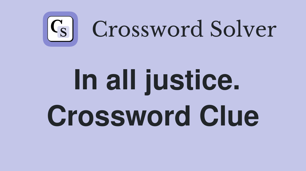 In all justice. Crossword Clue