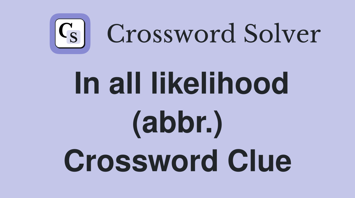 In all likelihood (abbr.) Crossword Clue